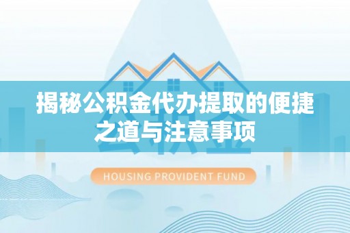 温岭揭秘公积金代办提取的便捷之道与注意事项