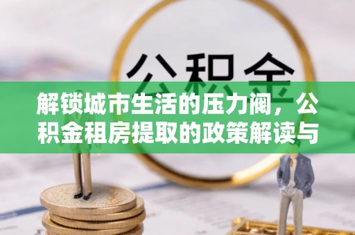 温岭解锁城市生活的压力阀，公积金租房提取的政策解读与实践指南