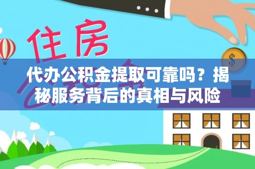 温岭代办公积金提取可靠吗？揭秘服务背后的真相与风险