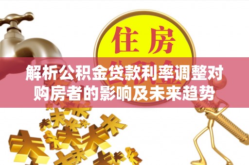 温岭解析公积金贷款利率调整对购房者的影响及未来趋势