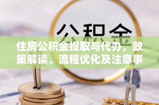 温岭住房公积金提取与代办，政策解读、流程优化及注意事项