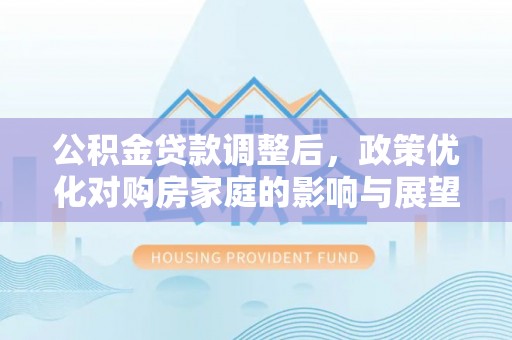 温岭公积金贷款调整后，政策优化对购房家庭的影响与展望