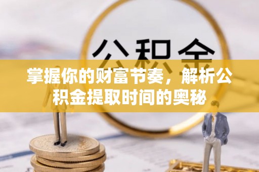 温岭掌握你的财富节奏，解析公积金提取时间的奥秘