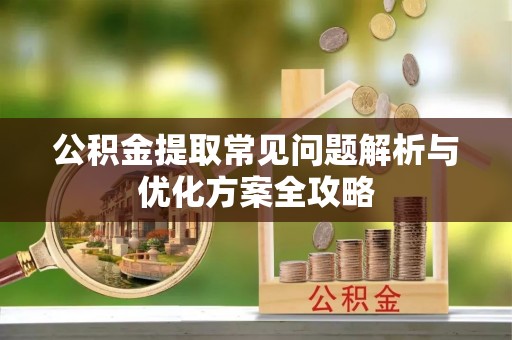 温岭公积金提取常见问题解析与优化方案全攻略