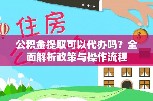 温岭公积金提取可以代办吗？全面解析政策与操作流程