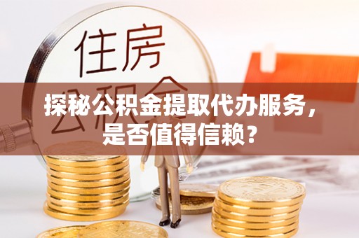 温岭探秘公积金提取代办服务，是否值得信赖？
