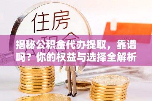 温岭揭秘公积金代办提取，靠谱吗？你的权益与选择全解析