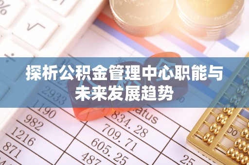 温岭探析公积金管理中心职能与未来发展趋势