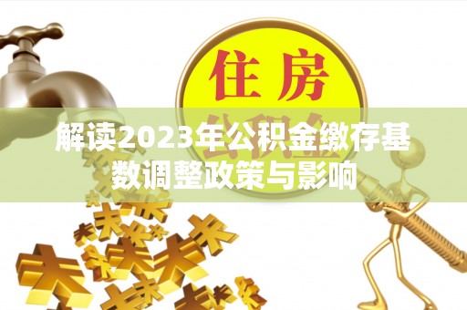 温岭解读2023年公积金缴存基数调整政策与影响