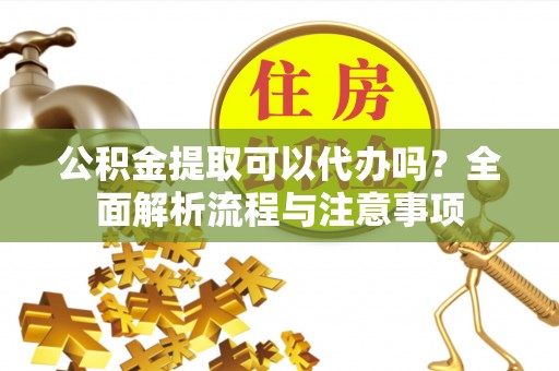 温岭公积金提取可以代办吗？全面解析流程与注意事项