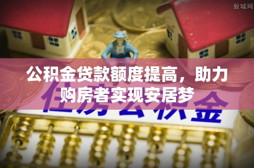温岭公积金贷款额度提高，助力购房者实现安居梦