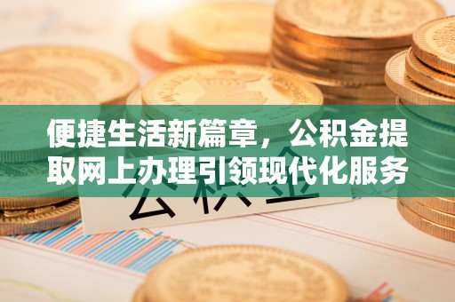 温岭便捷生活新篇章，公积金提取网上办理引领现代化服务