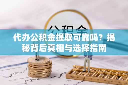温岭代办公积金提取可靠吗？揭秘背后真相与选择指南