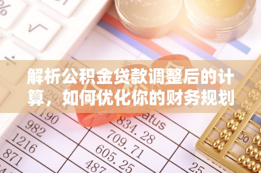 温岭解析公积金贷款调整后的计算，如何优化你的财务规划