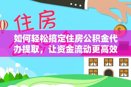 温岭如何轻松搞定住房公积金代办提取，让资金流动更高效
