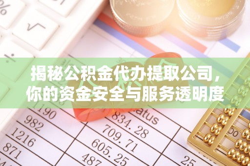 温岭揭秘公积金代办提取公司，你的资金安全与服务透明度全解析