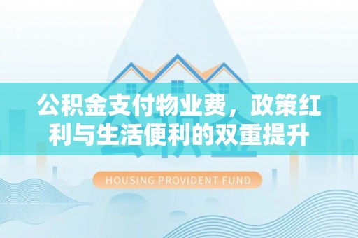 温岭公积金支付物业费，政策红利与生活便利的双重提升
