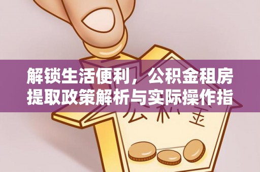 温岭解锁生活便利，公积金租房提取政策解析与实际操作指南