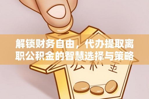 温岭解锁财务自由，代办提取离职公积金的智慧选择与策略