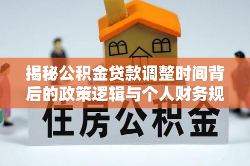 温岭揭秘公积金贷款调整时间背后的政策逻辑与个人财务规划