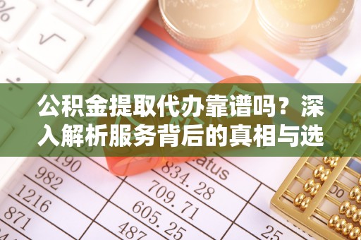 温岭公积金提取代办靠谱吗？深入解析服务背后的真相与选择指南
