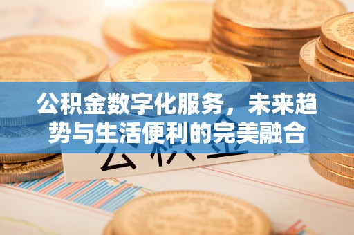 温岭公积金数字化服务，未来趋势与生活便利的完美融合