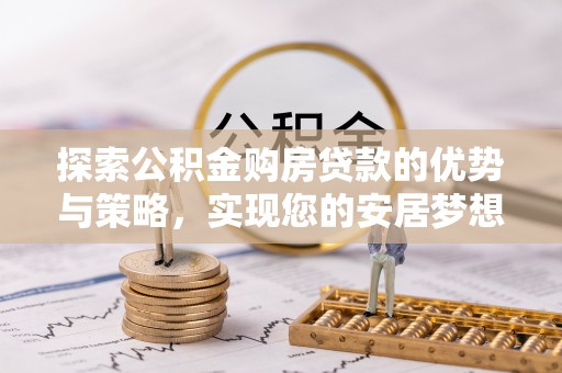 温岭探索公积金购房贷款的优势与策略，实现您的安居梦想