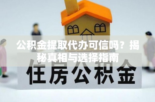 温岭公积金提取代办可信吗？揭秘真相与选择指南