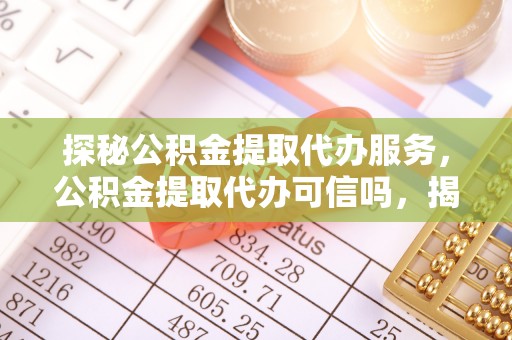 温岭探秘公积金提取代办服务，公积金提取代办可信吗，揭秘真相与选择指南