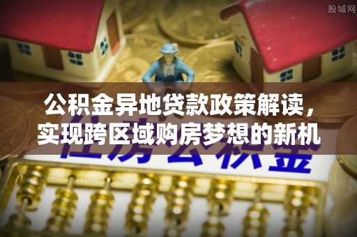 温岭公积金异地贷款政策解读，实现跨区域购房梦想的新机遇