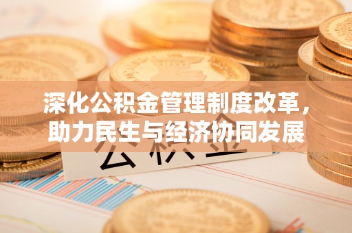 温岭深化公积金管理制度改革，助力民生与经济协同发展