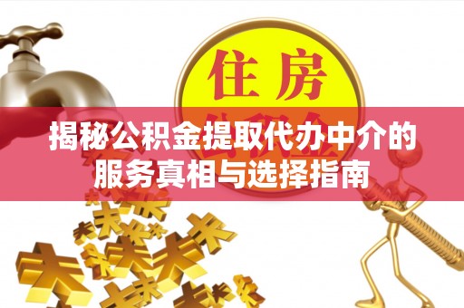 温岭揭秘公积金提取代办中介的服务真相与选择指南