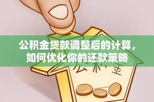 温岭公积金贷款调整后的计算，如何优化你的还款策略