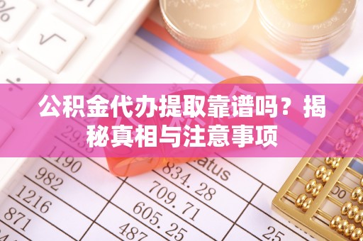 温岭公积金代办提取靠谱吗？揭秘真相与注意事项