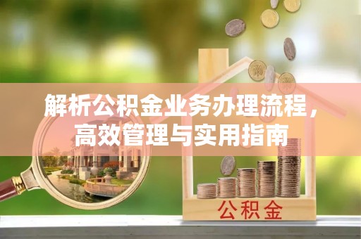 温岭解析公积金业务办理流程，高效管理与实用指南