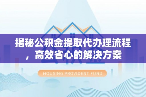 温岭揭秘公积金提取代办理流程，高效省心的解决方案