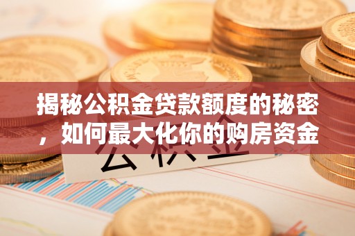 温岭揭秘公积金贷款额度的秘密，如何最大化你的购房资金
