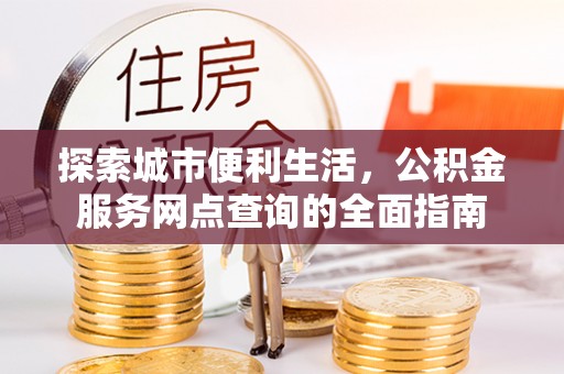 温岭探索城市便利生活，公积金服务网点查询的全面指南