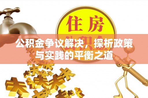温岭公积金争议解决，探析政策与实践的平衡之道