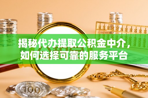 温岭揭秘代办提取公积金中介，如何选择可靠的服务平台