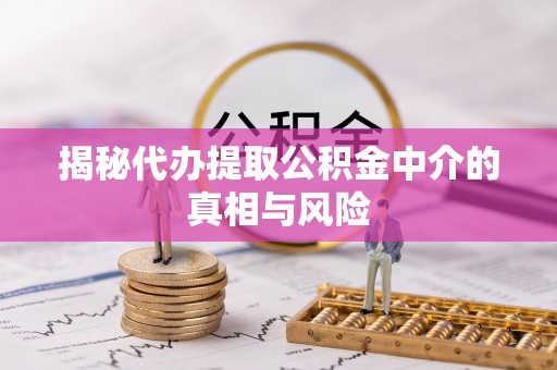 温岭揭秘代办提取公积金中介的真相与风险