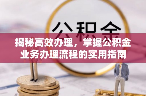温岭揭秘高效办理，掌握公积金业务办理流程的实用指南