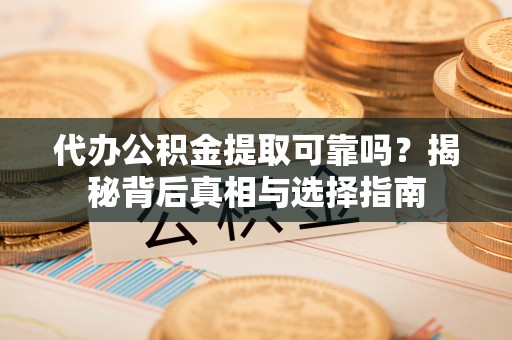 温岭代办公积金提取可靠吗？揭秘背后真相与选择指南