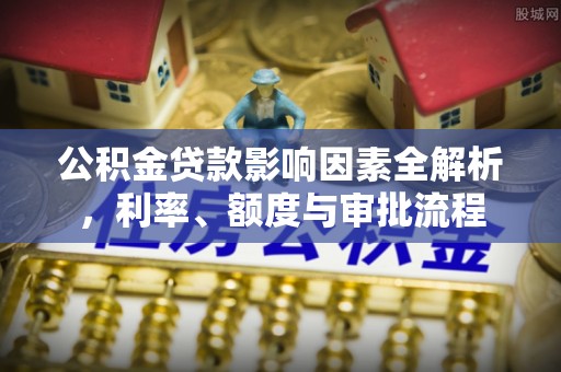 温岭公积金贷款影响因素全解析，利率、额度与审批流程