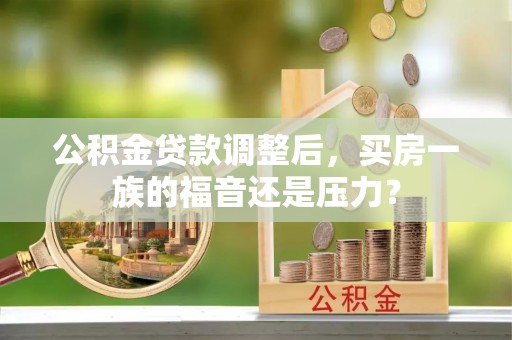 温岭公积金贷款调整后，买房一族的福音还是压力？