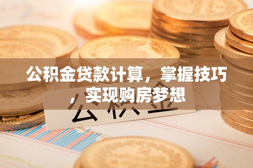 温岭公积金贷款计算，掌握技巧，实现购房梦想