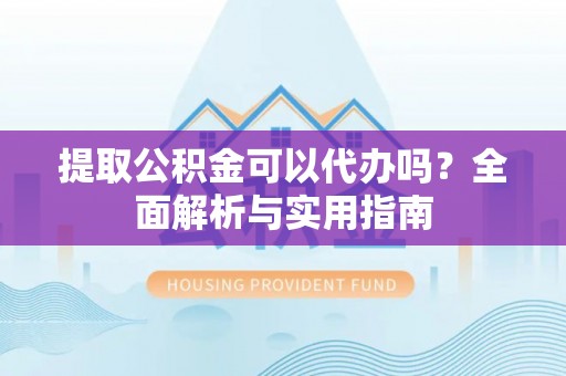 温岭提取公积金可以代办吗？全面解析与实用指南