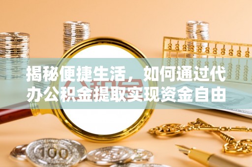 温岭揭秘便捷生活，如何通过代办公积金提取实现资金自由