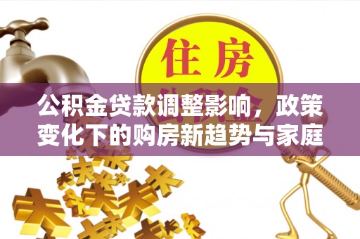 温岭公积金贷款调整影响，政策变化下的购房新趋势与家庭财务规划