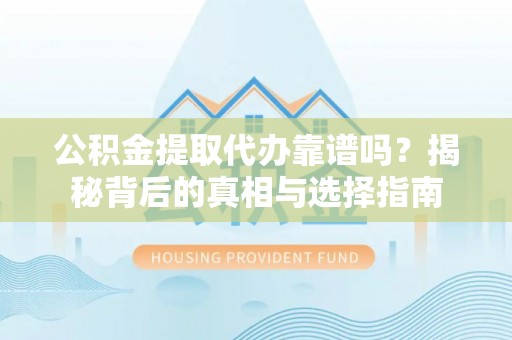 温岭公积金提取代办靠谱吗？揭秘背后的真相与选择指南